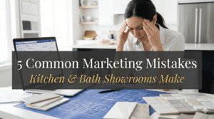 5 Common Marketing Mistakes Kitchen & Bath Showrooms Make